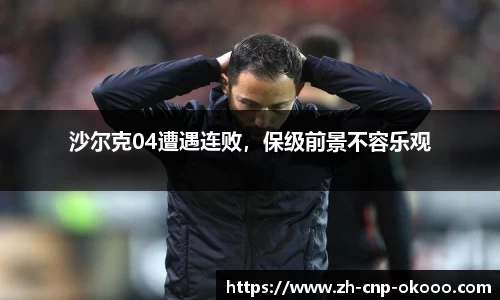 沙尔克04遭遇连败，保级前景不容乐观