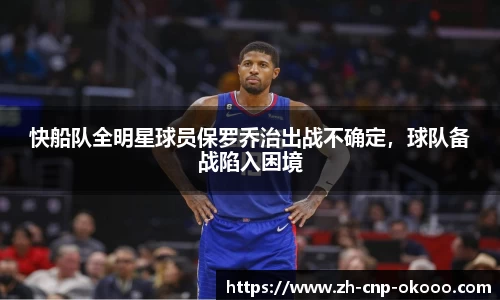 快船队全明星球员保罗乔治出战不确定，球队备战陷入困境