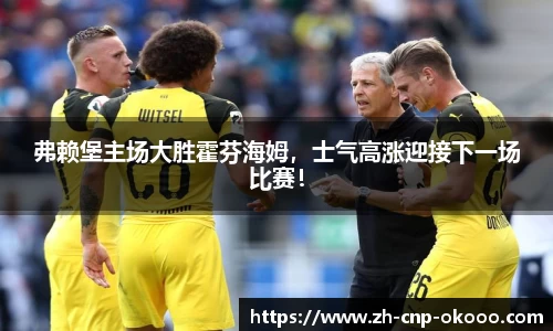 弗赖堡主场大胜霍芬海姆，士气高涨迎接下一场比赛！
