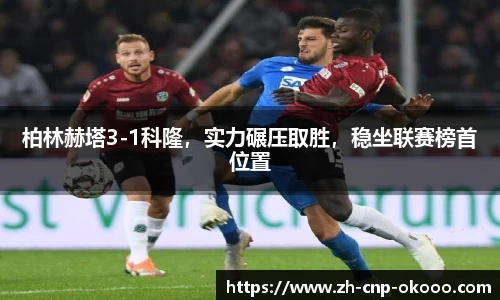 柏林赫塔3-1科隆，实力碾压取胜，稳坐联赛榜首位置