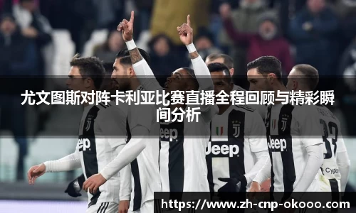 尤文图斯对阵卡利亚比赛直播全程回顾与精彩瞬间分析