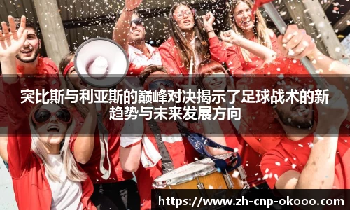 突比斯与利亚斯的巅峰对决揭示了足球战术的新趋势与未来发展方向