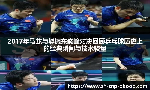 2017年马龙与樊振东巅峰对决回顾乒乓球历史上的经典瞬间与技术较量