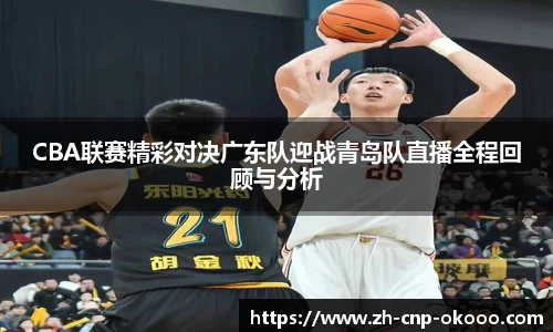 CBA联赛精彩对决广东队迎战青岛队直播全程回顾与分析
