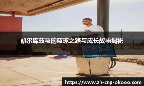 凯尔库兹马的篮球之路与成长故事揭秘
