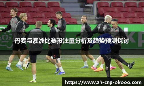 丹麦与澳洲比赛投注量分析及趋势预测探讨