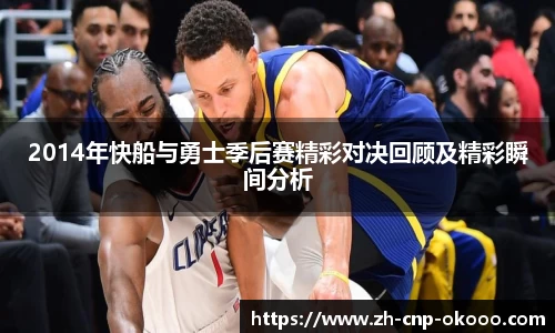 2014年快船与勇士季后赛精彩对决回顾及精彩瞬间分析