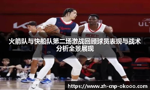 火箭队与快船队第二场激战回顾球员表现与战术分析全景展现