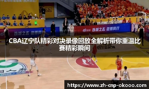 CBA辽宁队精彩对决录像回放全解析带你重温比赛精彩瞬间