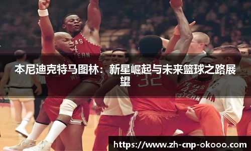 本尼迪克特马图林：新星崛起与未来篮球之路展望