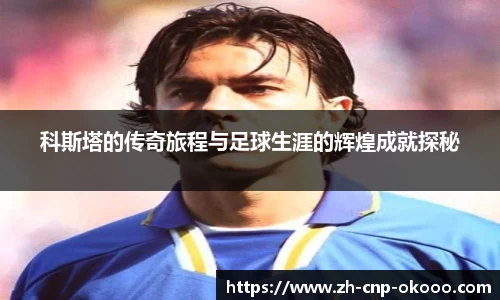 科斯塔的传奇旅程与足球生涯的辉煌成就探秘