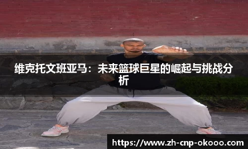 维克托文班亚马：未来篮球巨星的崛起与挑战分析