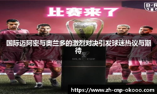 国际迈阿密与奥兰多的激烈对决引发球迷热议与期待