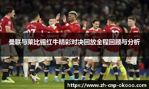 曼联与莱比锡红牛精彩对决回放全程回顾与分析