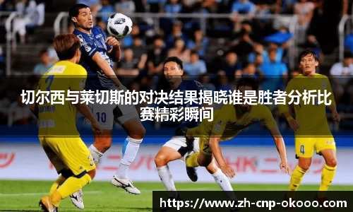 切尔西与莱切斯的对决结果揭晓谁是胜者分析比赛精彩瞬间