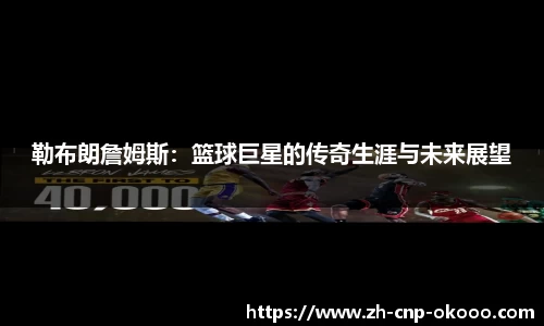 勒布朗詹姆斯：篮球巨星的传奇生涯与未来展望