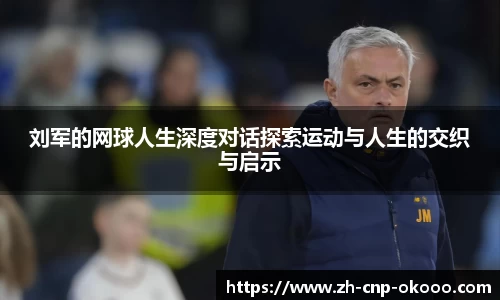 刘军的网球人生深度对话探索运动与人生的交织与启示