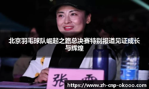 北京羽毛球队崛起之路总决赛特别报道见证成长与辉煌