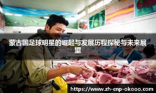 蒙古国足球明星的崛起与发展历程探秘与未来展望