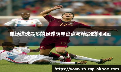 单场进球最多的足球明星盘点与精彩瞬间回顾