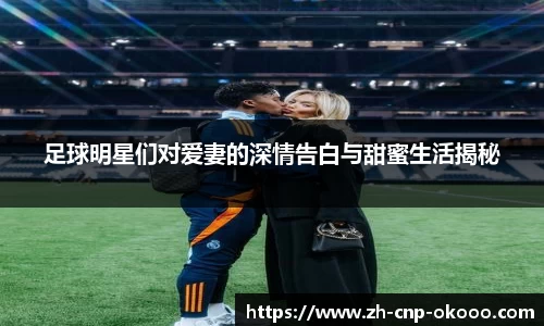 足球明星们对爱妻的深情告白与甜蜜生活揭秘