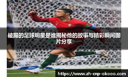 被踢的足球明星是谁揭秘他的故事与精彩瞬间图片分享