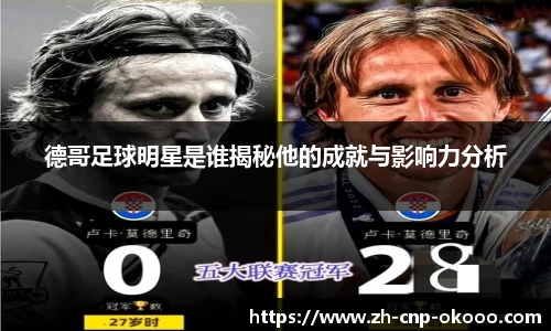 德哥足球明星是谁揭秘他的成就与影响力分析