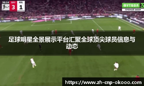 足球明星全景展示平台汇聚全球顶尖球员信息与动态